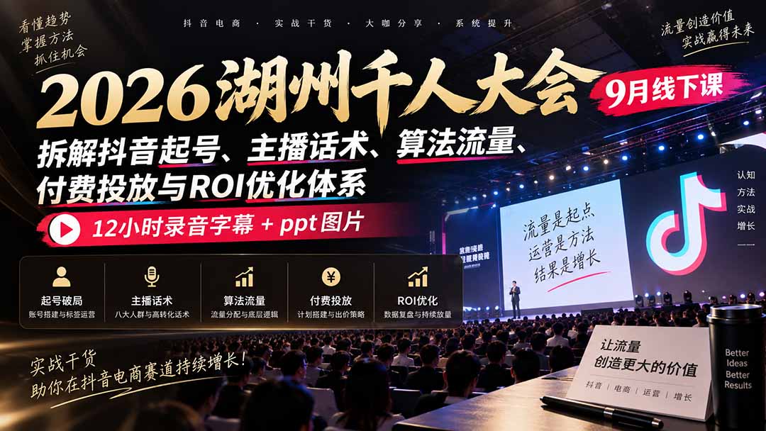 2026湖州千人大会9月线下课：拆解抖音起号、主播话术、算法流量、付费投放与ROI优化体系，12小时录音字幕+ppt图片-伊亚库