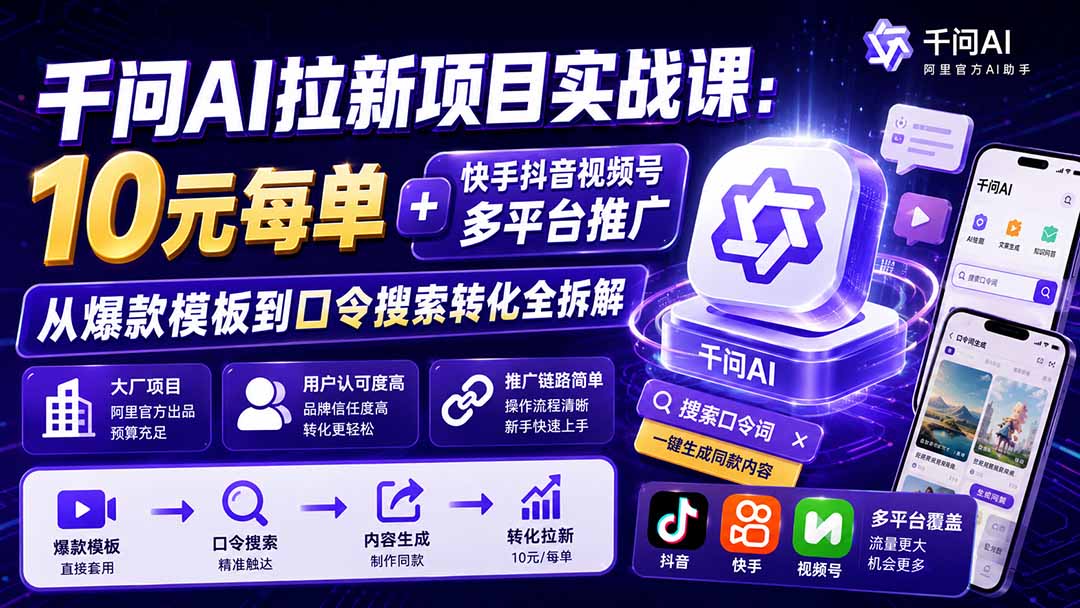 千问AI拉新项目实战课-更新0918：10元每单+快手抖音视频号多平台推广，从爆款模板到口令搜索转化全拆解-伊亚库
