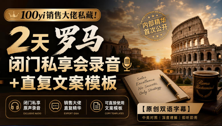 100yi销售大佬私藏-无水印！2天罗马闭门私享会录音+直复文案模板【原创双语字幕】-伊亚库