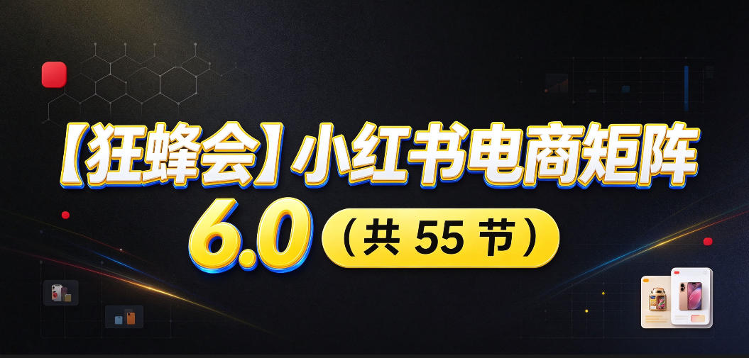 【无水印】【狂蜂会】小红书电商矩阵6.0，从零教你店铺搭建、多渠道精细化选品、AI素材原创、自动化发笔记、矩阵起店放大等-伊亚库