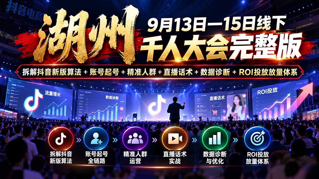 湖州 9月13日—15日线下 千人大会完整版：拆解抖音新版算法+账号起号+精准人群+直播话术+数据诊断+ROI投放放量体系-伊亚库