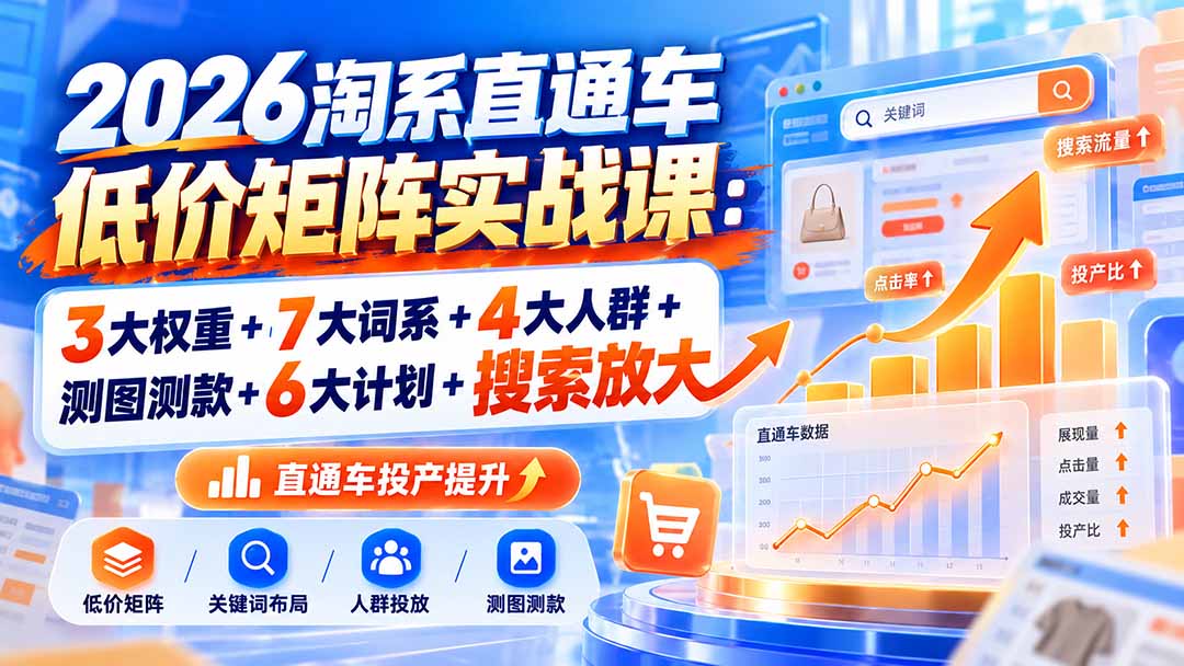 2026淘系直通车低价矩阵实战课：3大权重+7大词系+4大人群+测图测款+6大计划+搜索放大-伊亚库