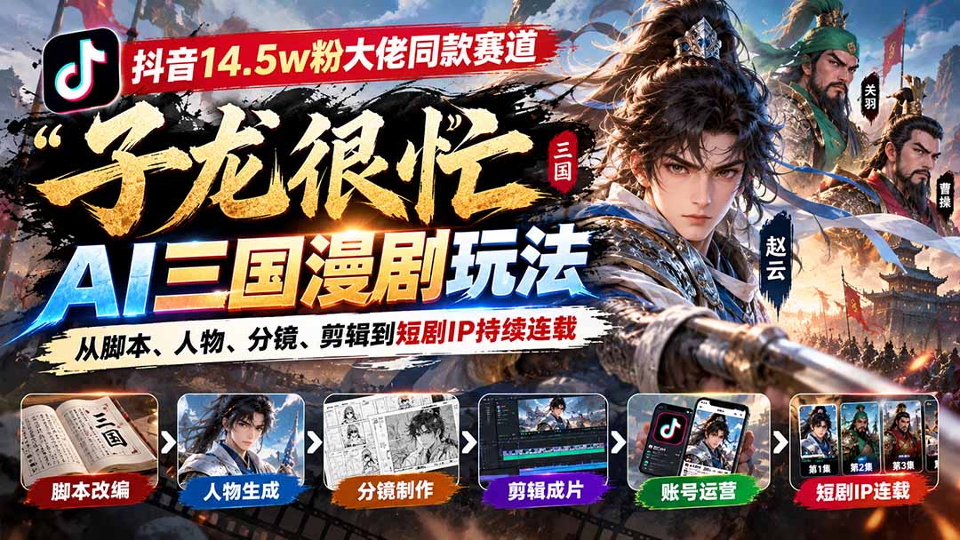 抖音14.5w粉大佬同款赛道「子龙很忙」AI三国漫剧玩法：从脚本、人物、分镜、剪辑到短剧IP持续连载-伊亚库