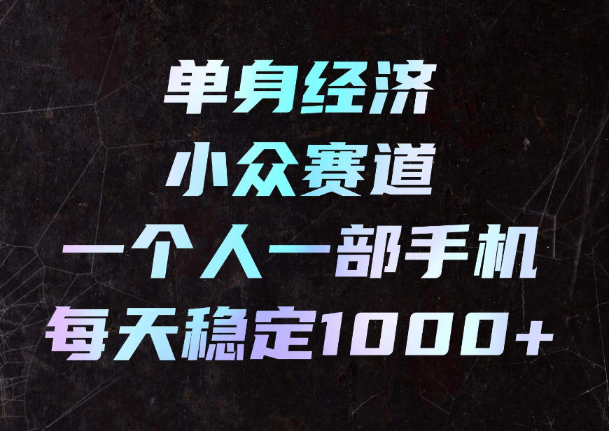 单身经济小众赛道，一个人一部手机，每天稳定1000+，利用下班碎片时间即可【揭秘】-伊亚库