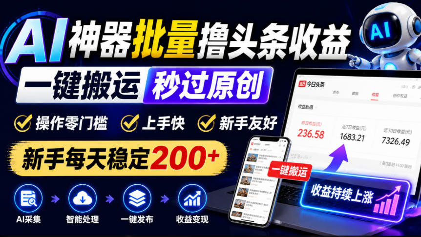 AI神器批量撸头条收益，一键搬运秒过原创，操作零门槛上手快，新手每天稳定200+【揭秘】-伊亚库