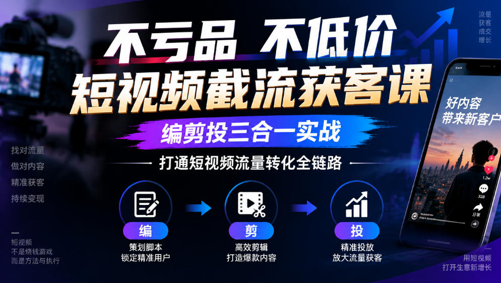 不亏品不低价短视频截流获客课，编剪投三合一实战，打通短视频流量转化全链路-伊亚库