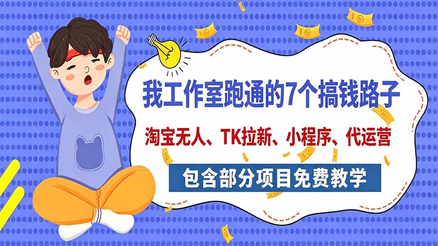 我工作室跑通的7个搞钱路子，今天全盘托出，包含部分项目免费教学(淘宝、拉新、小程序、代运营-伊亚库