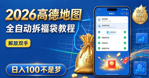 2026高德地图全自动拆福袋项目，全套教程+工具，自动运行解放双手，轻松上手日入100+【揭秘】-伊亚库