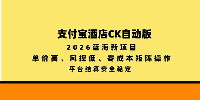 支付宝酒店ck自动版，2026蓝海新项目，单价高，风控低，零成本矩阵操作，平台结算安全稳定-伊亚库