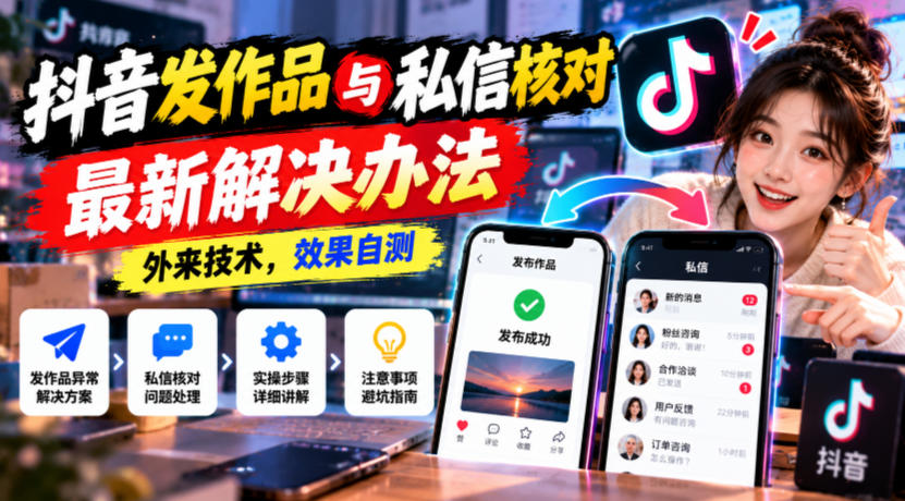 抖音发作品与私信核对最新解决办法，外来技术，效果自测-伊亚库