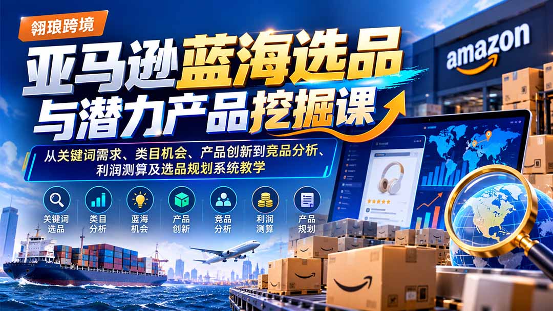 亚马逊蓝海选品与潜力产品挖掘课：从关键词需求、类目机会、产品创新到竞品分析、利润测算及选品规划系统教学-伊亚库