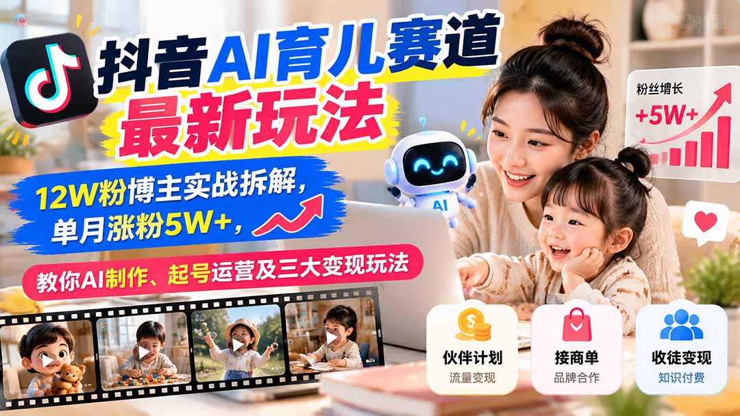 抖音AI育儿赛道最新玩法：12W粉博主实战拆解，单月涨粉5W+，教你AI制作、起号运营及三大变现玩法-伊亚库