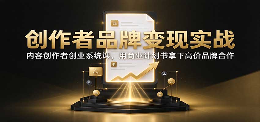 创作者品牌变现实战：内容创作者创业系统课，用商业计划书拿下高价品牌合作-伊亚库