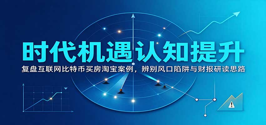 时代机遇认知提升:复盘互联网比特币买房淘宝案例,辨别风口陷阱与财报研读思路-伊亚库