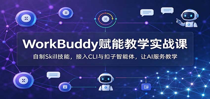 WorkBuddy赋能教学实战课：自制Skill技能，接入CLI与扣子智能体，让AI服务教学-伊亚库