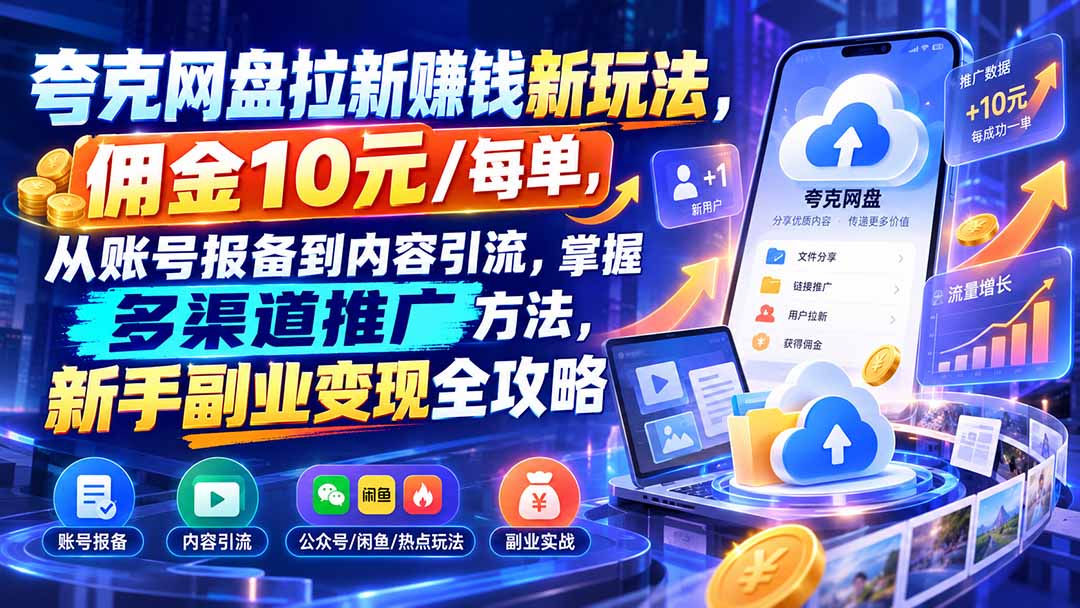 夸克网盘拉新赚钱新玩法，佣金10元/每单，从账号报备到内容引流，掌握多渠道推广方法，新手副业变现全攻略-伊亚库