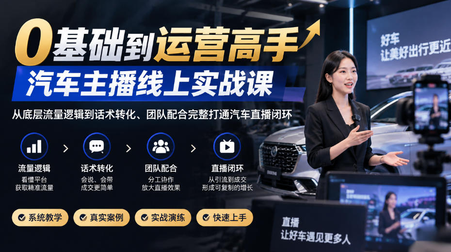 0基础到运营高手，汽车主播线上实战课，从底层流量逻辑到话术转化、团队配合完整打通汽车直播闭环-伊亚库