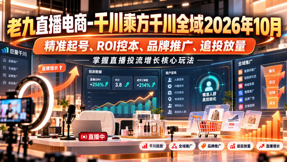 老九直播电商-千川乘方千川全域2026年10月，精准起号、ROI控本、品牌推广、追投放量，掌握直播投流增长核心玩法-伊亚库