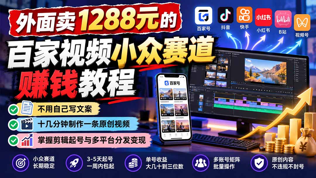 外面卖1288元的百家视频小众赛道赚钱教程：不用自己写文案，十几分钟制作一条原创视频，掌握剪辑起号与多平台分发-伊亚库