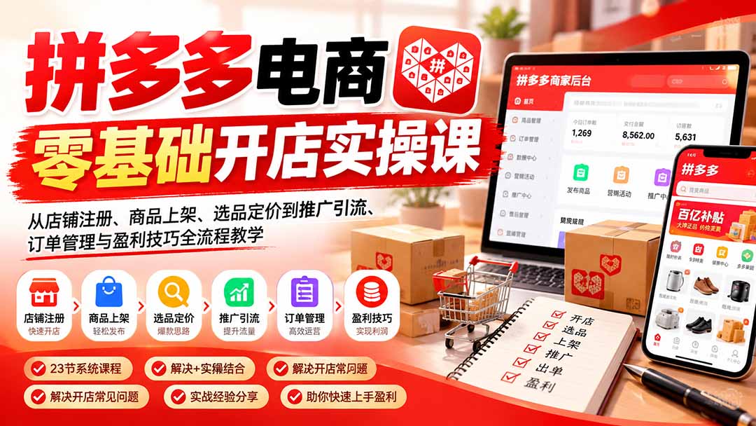 拼多多电商零基础开店实操课：从店铺注册、商品上架、选品定价到推广引流、订单管理与盈利技巧全流程教学-伊亚库