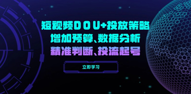 （14288期）短视频DOU+投放策略，增加预算、数据分析、精准判断，投流起号-伊亚库