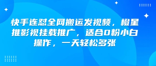 快手连怼全网搬运发视频，橙星推影视挂载推广，适合0粉小白操作，一天轻松多张-伊亚库