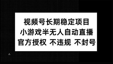 视频号长期稳定项目，小游戏半无人自动直播，官方授权 不违规 不封号-伊亚库