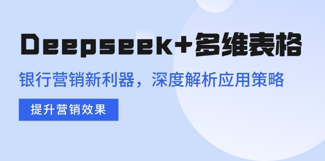 （14280期）Deepseek+多维表格，银行营销新利器，深度解析应用策略，提升营销效果-伊亚库