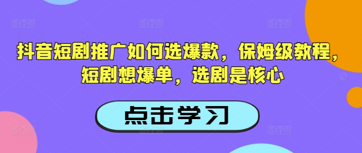 抖音短剧推广如何选爆款，保姆级教程，短剧想爆单，选剧是核心-伊亚库
