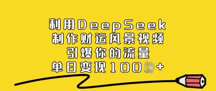 利用DeepSeek制作财运风景视频，引爆你的流量，单日变现多张-伊亚库