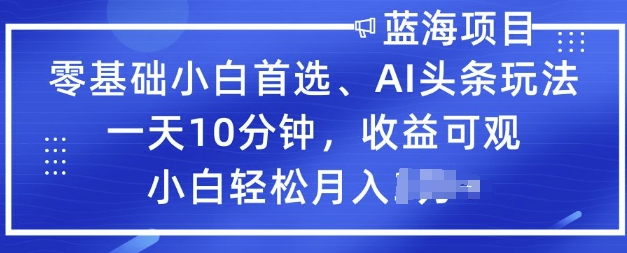 零基础小白首选，AI头条玩法，一天10分钟，收益可观，小白轻松月入过W-伊亚库
