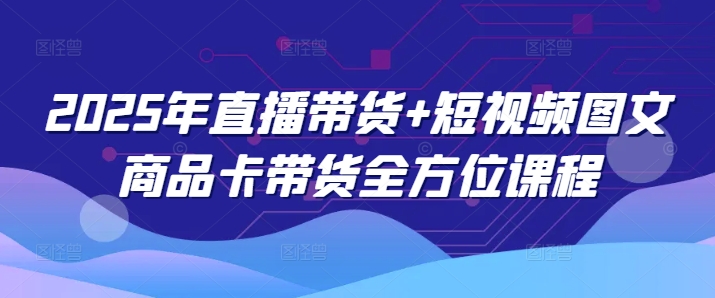 2025年直播带货+短视频图文商品卡带货全方位课程-伊亚库
