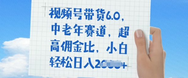 视频号带货6.0，中老年赛道，超高佣金比，普通人也能轻松日入多张-伊亚库