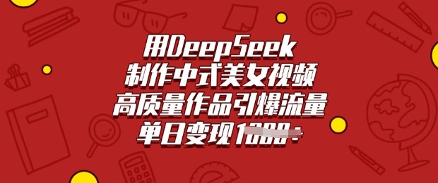 用DeepSeek制作中式美女视频，高质量作品引爆流量，单日变现多张-伊亚库