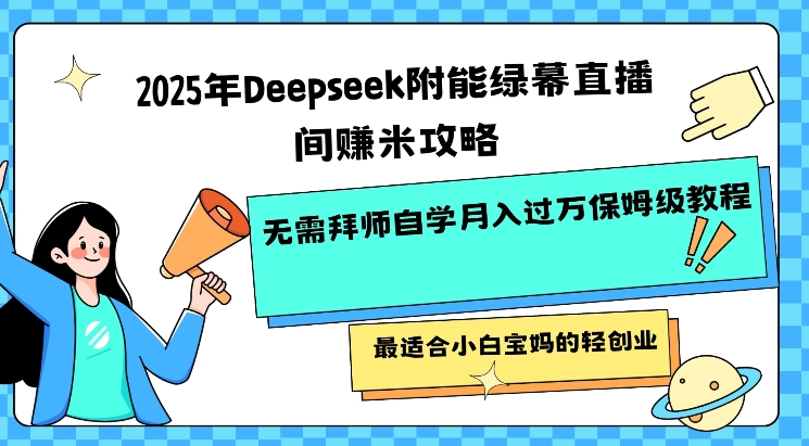 2025年Deepseek附能绿幕直播间挣米攻略无需拜师自学月入过W保姆级教程，最适合小白宝妈的轻创业-伊亚库