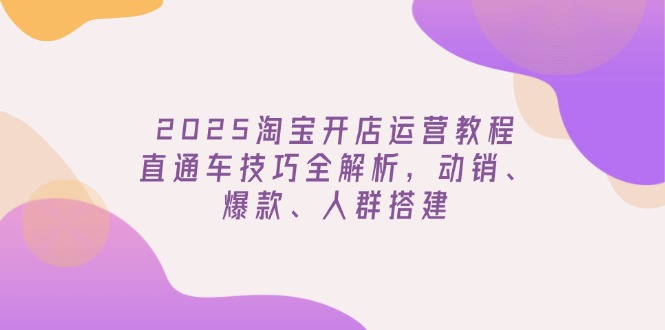（14389期）2025淘宝开店运营教程更新，直通车技巧全解析，动销、爆款、人群搭建-伊亚库