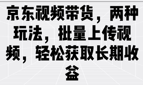 京东视频带货，两种玩法，批量上传视频，轻松获取长期收益-伊亚库