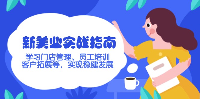 （14253期）新美业实战指南，学习门店管理、员工培训、客户拓展等，实现稳健发展-伊亚库