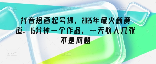 抖音绘画起号课，2025年最火新赛道，15分钟一个作品，一天收入几张不是问题-伊亚库