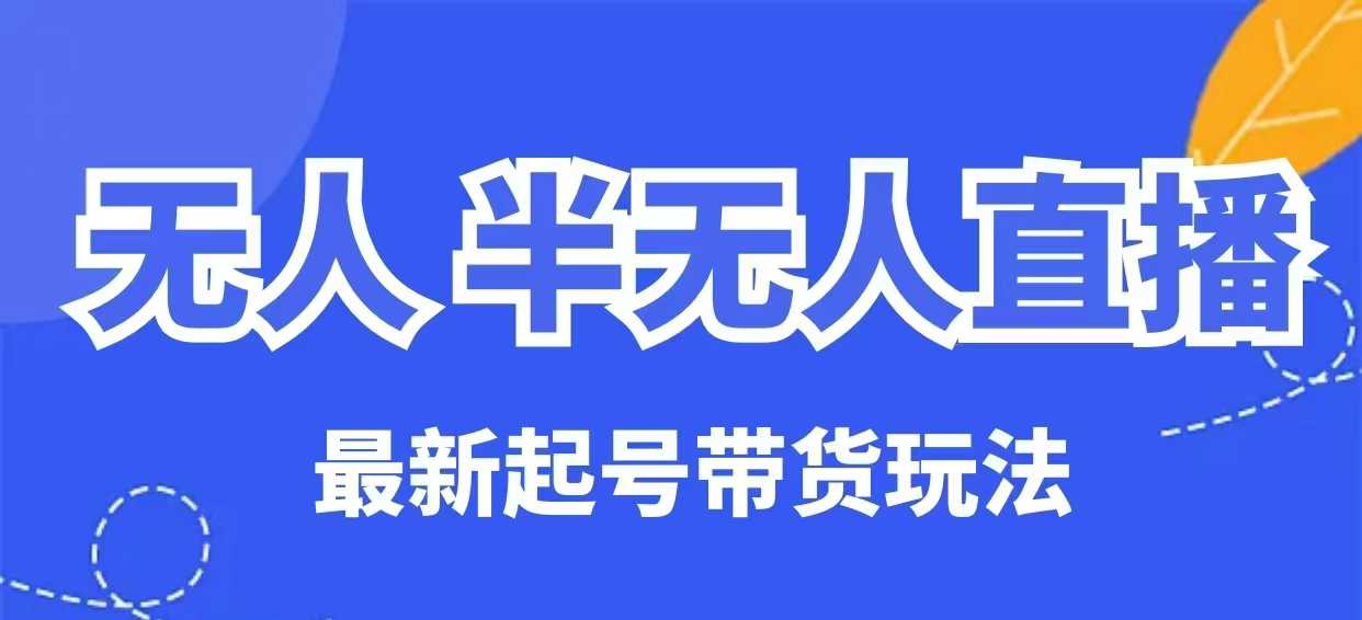 无人半无人直播最新起号带货玩法，全是干货（保姆级教程）-伊亚库
