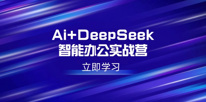 （14291期）Ai+DeepSeek智能办公实战营：解锁AI写作、设计、PPT等高薪技能-伊亚库