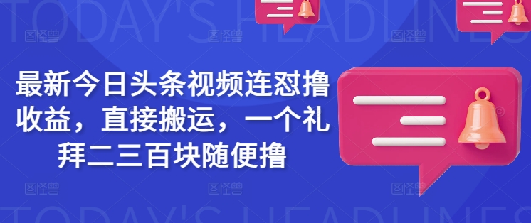 最新今日头条视频连怼撸收益，直接搬运，一个礼拜二三百块随便撸-伊亚库