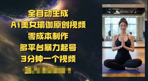 全自动生成Ai美女瑜伽原创视频，零成本制作，多平台暴力起号，3分钟一个视频，日入多张-伊亚库
