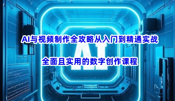 AI与视频制作全攻略从入门到精通实战，全面且实用的数字创作课程-伊亚库
