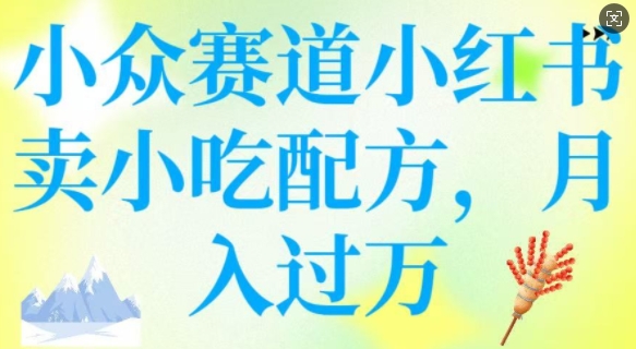 小众赛道小红书卖小吃配方，操作简单，月入过W-伊亚库