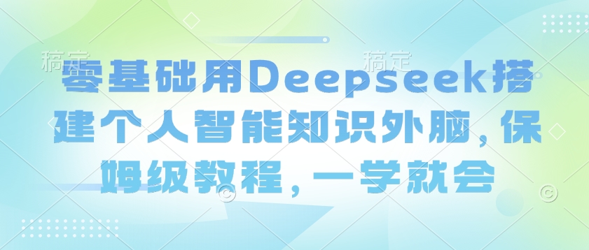零基础用Deepseek搭建个人智能知识外脑，保姆级教程，一学就会-伊亚库
