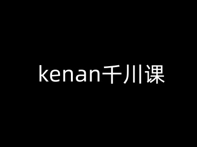kenan千川课-kenan抖音电商巨量千川教程-伊亚库