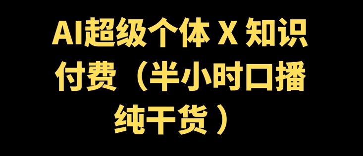 AI超级个体 + 知识付费(半小时口播纯干货 )-伊亚库