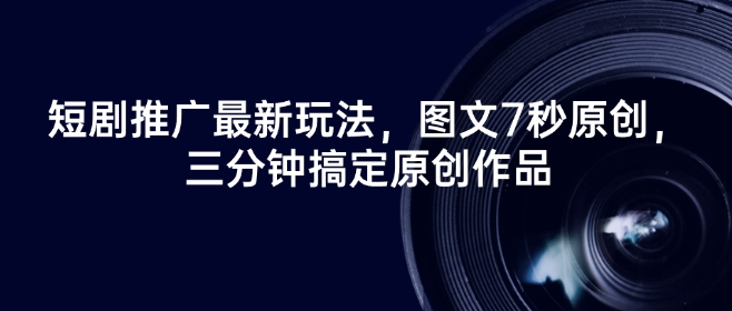 短剧推广最新玩法，图文7秒原创，三分钟搞定原创作品-伊亚库