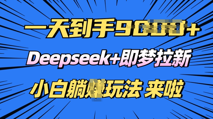 日入多张，Deepseek+即梦拉新，新手躺挣攻略来啦-伊亚库